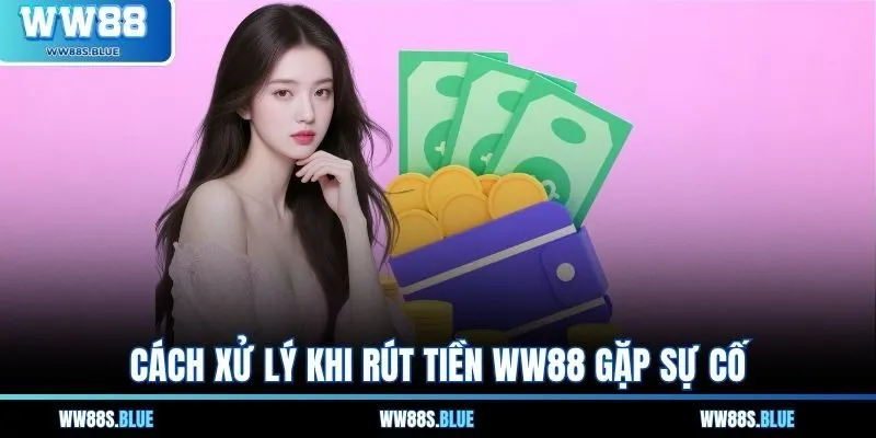 Cách xử lý khi rút tiền WW88 gặp sự cố
