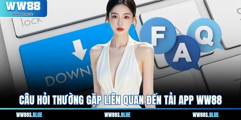 Câu hỏi thường gặp liên quan đến tải app WW88