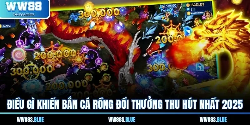 Điều gì khiến bắn cá rồng đổi thưởng thu hút nhất 2025