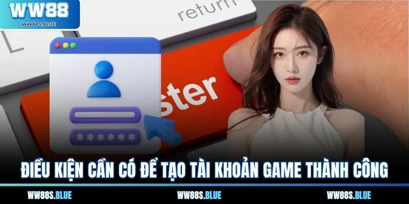 Điều kiện cần có để tạo tài khoản game thành công