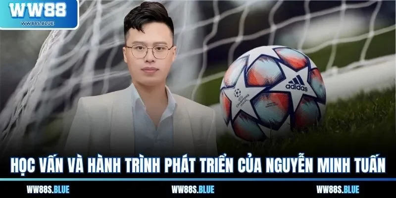 Học vấn và hành trình phát triển của Nguyễn Minh Tuấn 