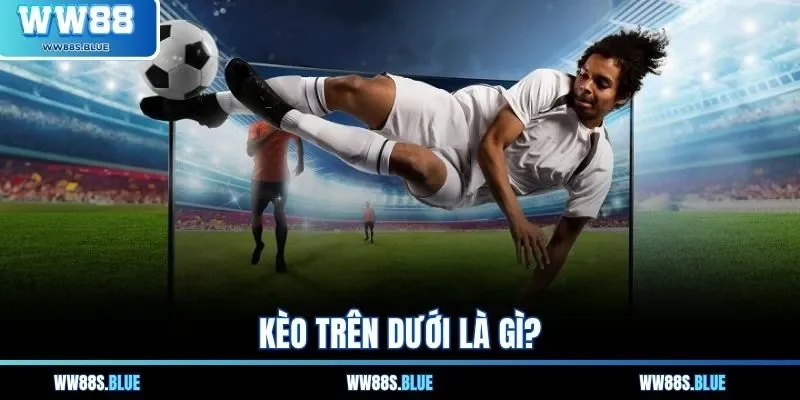 Kèo trên dưới là gì?