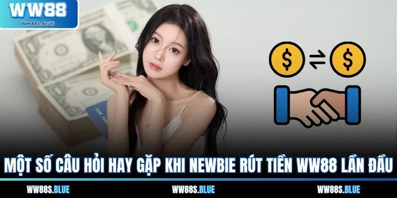 Một số câu hỏi hay gặp khi newbie rút tiền WW88 lần đầu