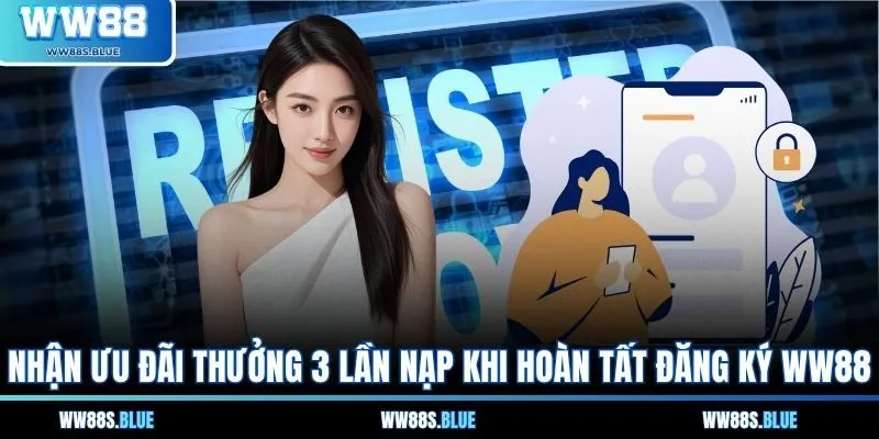Nhận ưu đãi thưởng 3 lần nạp khi hoàn tất đăng ký WW88