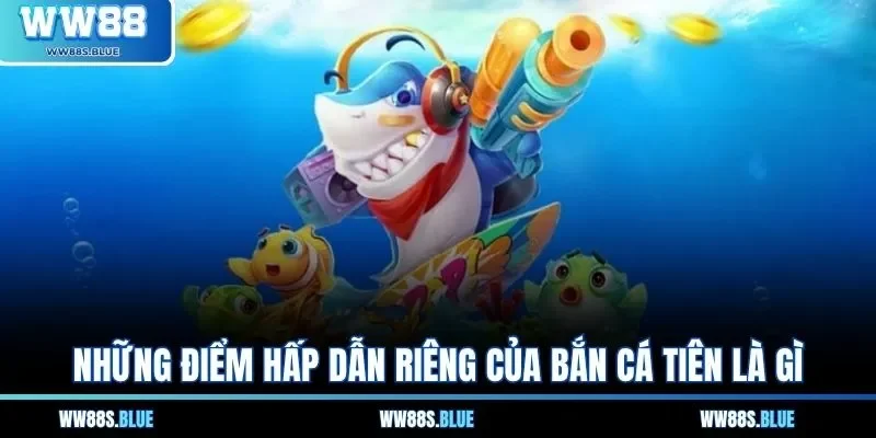 Những điểm hấp dẫn riêng của bắn cá tiên là gì