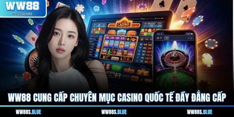WW88 cung cấp chuyên mục Casino quốc tế đầy đẳng cấp